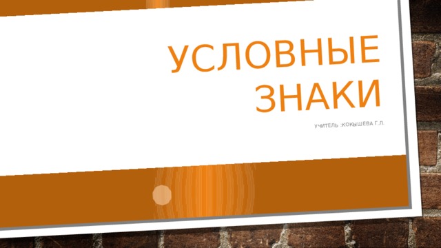 Условные знаки Учитель :Кокышева Г.Л. 
