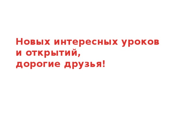 Новых интересных уроков и открытий,  дорогие друзья!   