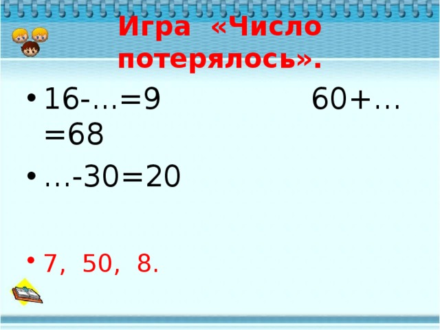 Игра «Число потерялось». 16-...=9 60+…=68 … -30=20 7, 50, 8.  