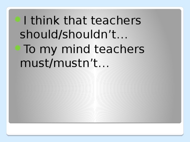 I think that teachers should/shouldn’t… To my mind teachers must/mustn’t… 