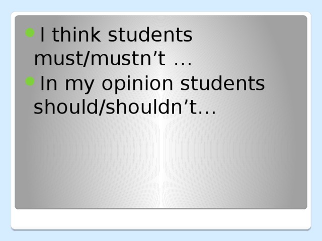 I think students must/mustn’t  … In my opinion students should/shouldn’t… 