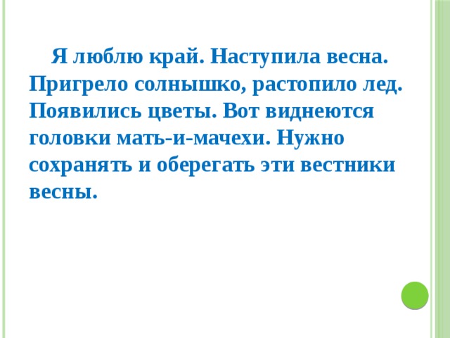  Я люблю край. Наступила весна. Пригрело солнышко, растопило лед. Появились цветы. Вот виднеются головки мать-и-мачехи. Нужно сохранять и оберегать эти вестники весны. 