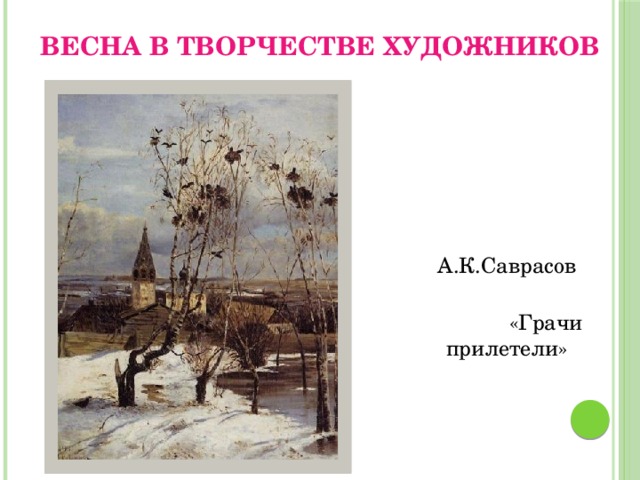 Весна в творчестве художников  А.К.Саврасов  «Грачи прилетели» 
