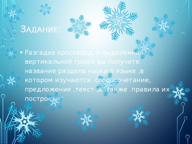 З адание : Разгадав кроссворд, в выделенной вертикальной графе вы получите название раздела науки о языке ,в котором изучаются словосочетание, предложение ,текст ,а также правила их построения 