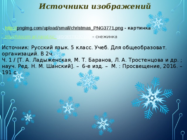 Источники изображений http:// pngimg.com/upload/small/christmas_PNG3771.png  - картинка   http ://fotocom-art.narod.ru/_ ld/0/06579292.png  – снежинка Источник: Русский язык. 5 класс. Учеб. Для общеобразоват. организаций. В 2ч. Ч. 1 / [Т. А. Ладыженская, М. Т. Баранов, Л. А. Тростенцова и др. ; науч. Ред. Н. М. Шанский]. – 6-е изд. – М. : Просвещение, 2016. – 191 с. 