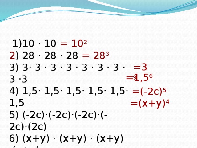 =3 9  =(-2с) 5 =(х+y) 4    1)10 · 10 = 10 2 2 ) 28 · 28 · 28 = 28 3 3) 3· 3 · 3 · 3 · 3 · 3 · 3 · 3 ·3 4) 1,5· 1,5· 1,5· 1,5· 1,5· 1,5 5) (-2с)·(-2с)·(-2с)·(-2с)·(2с) 6) (х+y) · (х+y) · (х+y) ·(х+y)  =1,5 6 