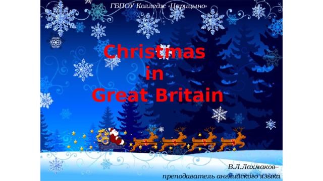 ГБПОУ Колледж «Царицыно» Christmas in Great Britain В.Л.Лахмаков– преподаватель английского языка 