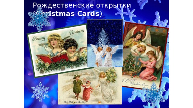 Рождественские открытки ( Christmas Cards ) Люди во всем мире отправляют рождественские открытки друзьям и родным. Первая рождественская открытка была создана и отправлена в 1843 г. Мужчина по имени Джон Калькотт Хорсли (John Calcott Horsley) напечатал первую рождественскую открытку для Сэра Генри Коула (Sir Henry Cole) – своего друга, который подал ему эту идею.  