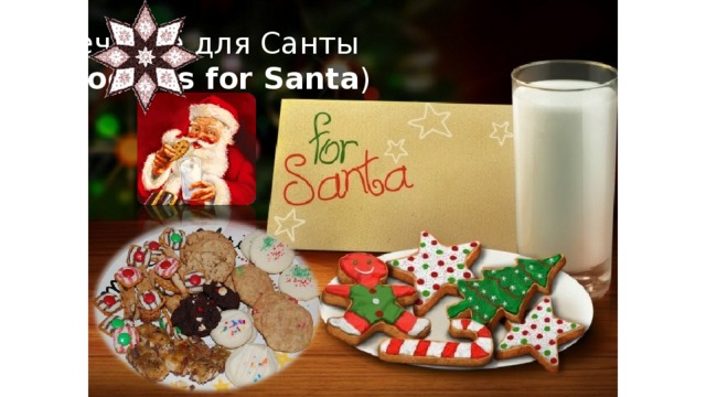 Печенье для Санты  ( Cookies for Santa ) это печенья, который дети оставляют для Санты на камине, как символ благодарности (a token of gratitude) за работу, которую он выполняет каждое Рождество.  