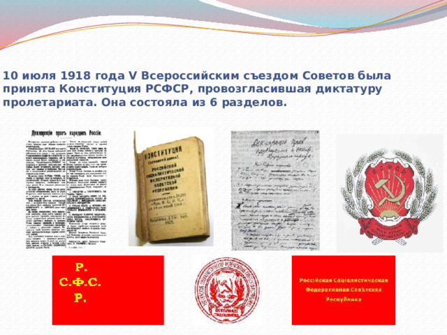 10 июля 1918 года V Всероссийским съездом Советов была принята Конституция РСФСР, провозгласившая диктатуру пролетариата. Она состояла из 6 разделов. 