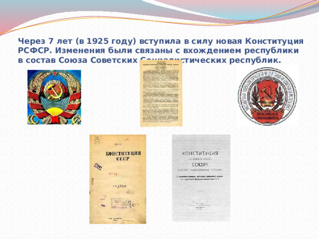 Через 7 лет (в 1925 году) вступила в силу новая Конституция РСФСР. Изменения были связаны с вхождением республики в состав Союза Советских Социалистических республик. 