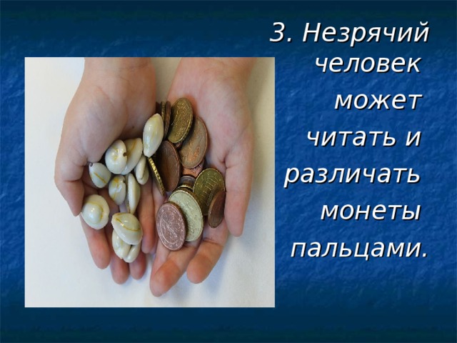  3. Незрячий человек может читать и различать монеты пальцами.  