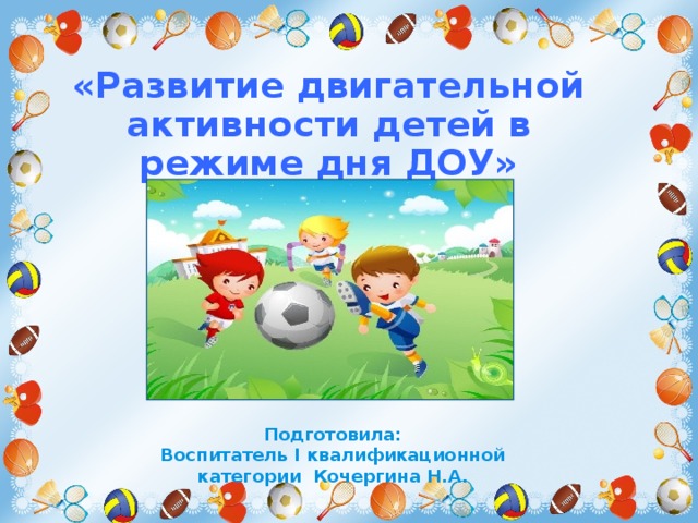 «Развитие двигательной активности детей в режиме дня ДОУ»  Подготовила: Воспитатель I квалификационной категории Кочергина Н.А.  