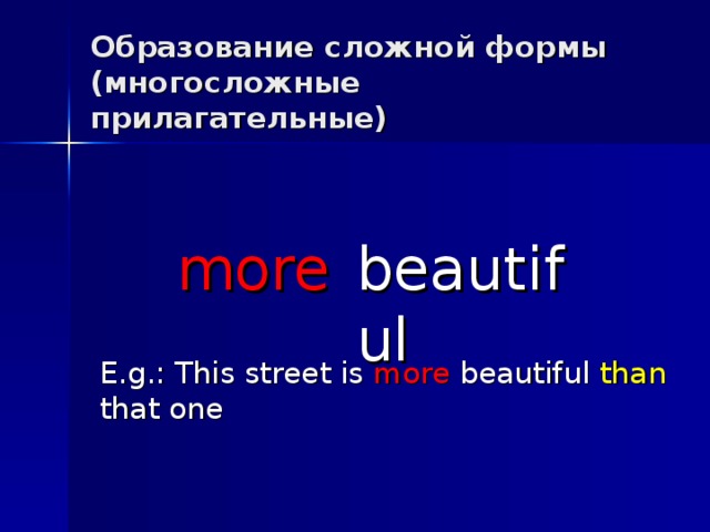 Образование сложной формы (многосложные прилагательные) beautiful more E.g.: This street is more beautiful than that one 