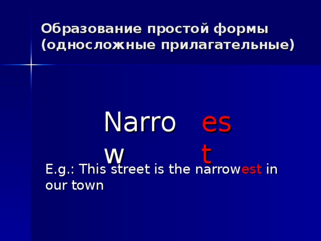 Образование простой формы (односложные прилагательные) Narrow est E.g.: This street is the narrow est in our town 