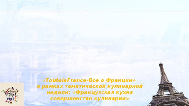 «ToutelaFrance-Всё о Франции»  в рамках тематической кулинарной недели: «Французская кухня совершенство кулинарии» 