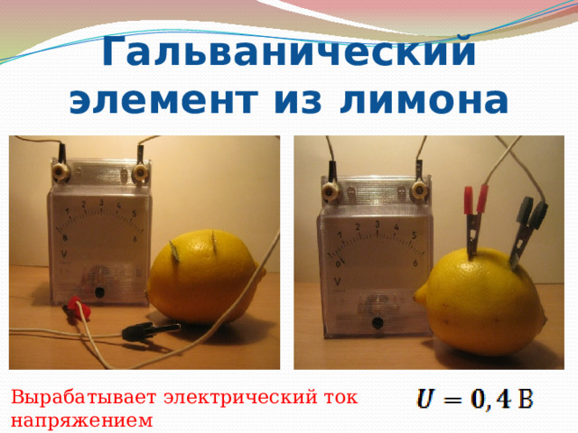   Гальванический элемент из лимона Вырабатывает электрический ток напряжением 
