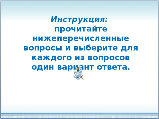 Инструкция: прочитайте нижеперечисленные вопросы и выберите для каждого из вопросов один вариант ответа. 