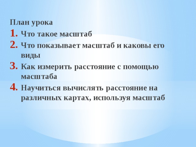 План урока Что такое масштаб Что показывает масштаб и каковы его виды Как измерить расстояние с помощью масштаба Научиться вычислять расстояние на различных картах, используя масштаб 