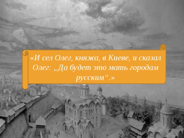 «И сел Олег, княжа, в Киеве, и сказал Олег: „Да будет это мать городам русским“.» 