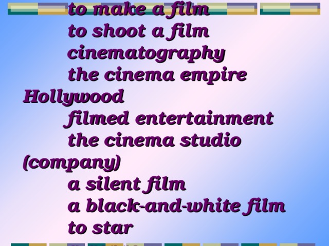 to make a film to shoot a film cinematography the cinema empire Hollywood filmed entertainment the cinema studio (company) a silent film a black-and-white film to star a genre 