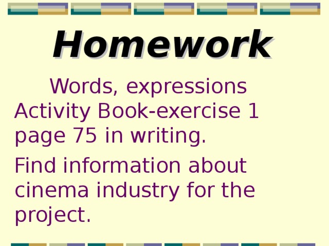 Homework   Words, expressions Activity Book-exercise 1 page 75 in writing. Find information about cinema industry for the project. 