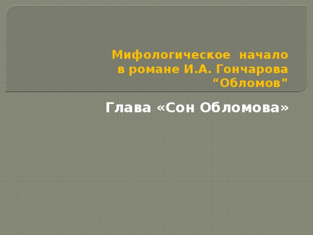 Мифологическое  начало  в романе И.А. Гончарова  “Обломов”    Глава «Сон Обломова» Проект. Исследование учеников 10 класса  