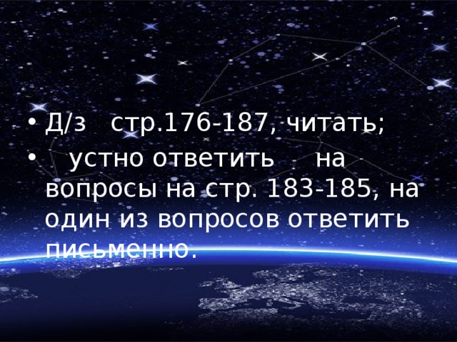 Д/з стр.176-187, читать;  устно ответить на вопросы на стр. 183-185, на один из вопросов ответить письменно. 
