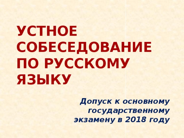 УСТНОЕ СОБЕСЕДОВАНИЕ  ПО РУССКОМУ ЯЗЫКУ Допуск к основному государственному  экзамену в 2018 году