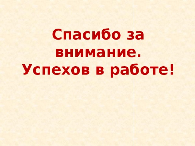 Спасибо за внимание. Успехов в работе!