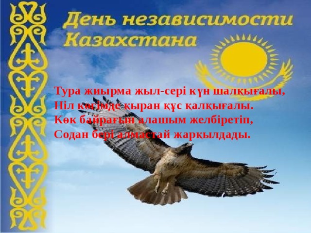 Тура жиырма жыл-сері күн шалқығалы, Ніл көгімде қыран құс қалқығалы. Көк байрағын алашым желбіретіп, Содан бері алмастай жарқылдады.   