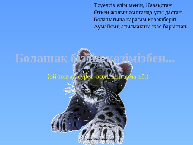 Тәуелсіз елім менің, Қазақстан, Өткен жолын жалғанда ұлы дастан. Болашағыңа қарасам көз жіберіп, Аумайсың атылмақшы жас барыстан. Болашақ біздің көзімізбен...  ( ой толғау, сурет, өлең, шығарма т.б.) 