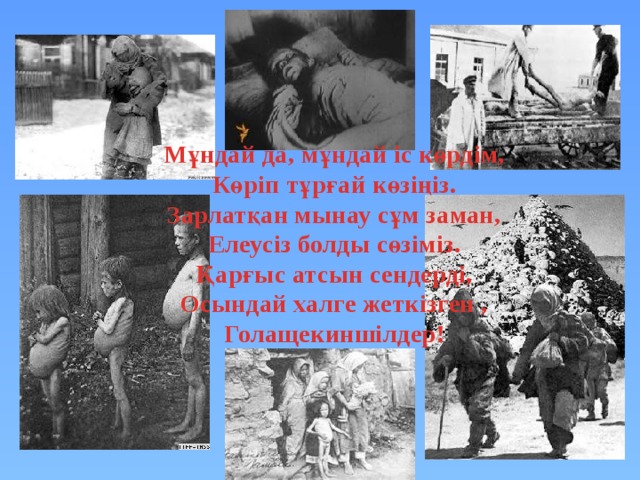 Мұндай да, мұндай іс көрдім, Көріп тұрғай көзіңіз. Зарлатқан мынау сұм заман, Елеусіз болды сөзіміз. Қарғыс атсын сендерді, Осындай халге жеткізген , Голащекиншілдер! 