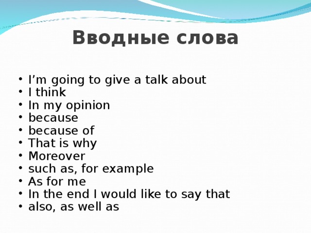  Вводные слова I’m going to give a talk about  I think In my opinion because because of That is why Moreover such as, for example As for me In the end I would like to say that also, as well as  