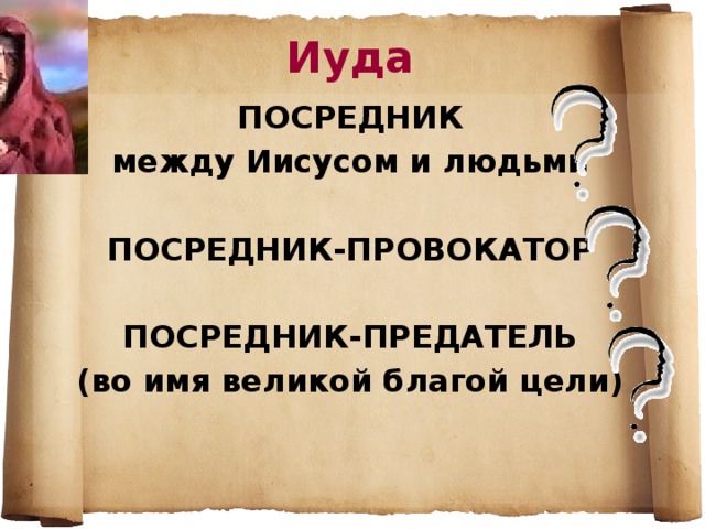 Иуда ПОСРЕДНИК между Иисусом и людьми  ПОСРЕДНИК-ПРОВОКАТОР  ПОСРЕДНИК-ПРЕДАТЕЛЬ (во имя великой благой цели)