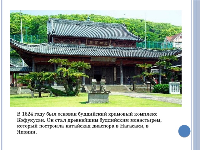 В 1624 году был основан буддийский храмовый комплекс Кофукудзи. Он стал древнейшим буддийским монастырем, который построила китайская диаспора в Нагасаки, в Японии. 