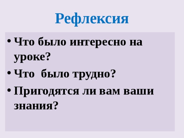 Рефлексия Что было интересно на уроке? Что было трудно? Пригодятся ли вам ваши знания? 