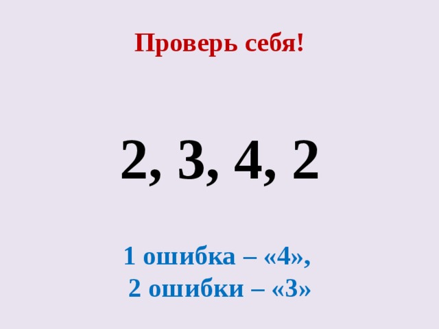 Проверь себя!  2, 3, 4, 2 1 ошибка – «4», 2 ошибки – «3» 