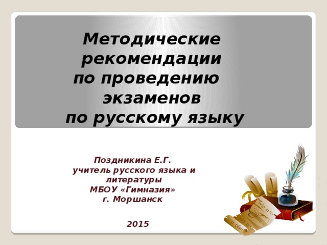 Методические рекомендации  по проведению экзаменов  по русскому языку Поздникина Е.Г. учитель русского языка и литературы МБОУ «Гимназия» г. Моршанск 2015 