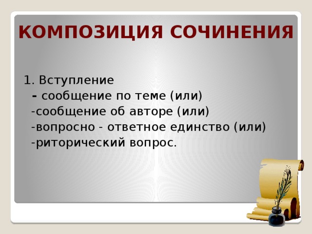 Композиция сочинения 1. Вступление  - сообщение по теме (или)  -сообщение об авторе (или)  -вопросно - ответное единство (или)  -риторический вопрос.   