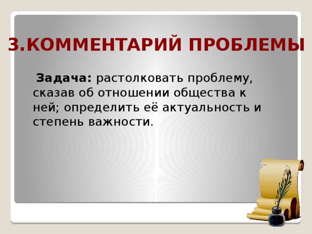  3.Комментарий проблемы  Задача: растолковать проблему, сказав об отношении общества к ней; определить её актуальность и степень важности.   