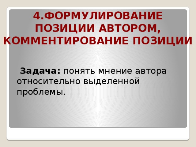 4.Формулирование позиции автором, комментирование позиции  Задача: понять мнение автора относительно выделенной проблемы.  