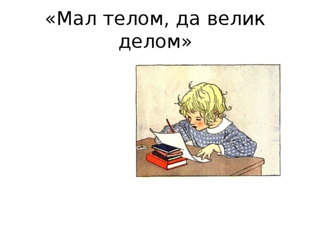 Велик телом да мал делом. Мал телом да велик делом. Мал язык да всем телом владеет. Мал язык да всем телом владеет значение.