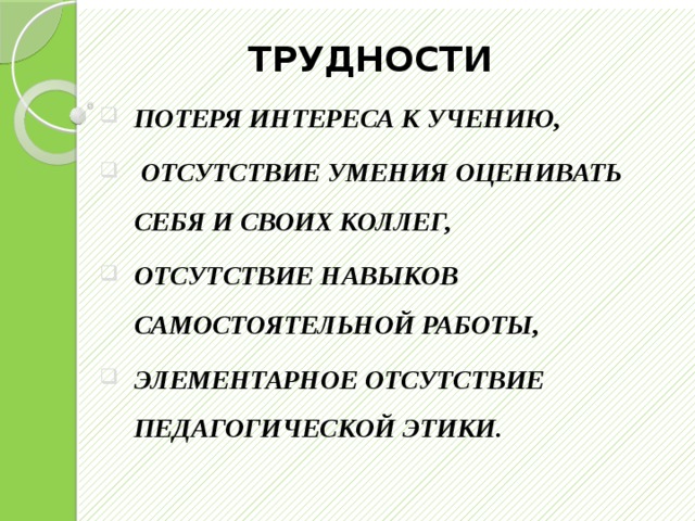             ТРУДНОСТИ ПОТЕРЯ ИНТЕРЕСА К УЧЕНИЮ,  ОТСУТСТВИЕ УМЕНИЯ ОЦЕНИВАТЬ СЕБЯ И СВОИХ КОЛЛЕГ, ОТСУТСТВИЕ НАВЫКОВ САМОСТОЯТЕЛЬНОЙ РАБОТЫ, ЭЛЕМЕНТАРНОЕ ОТСУТСТВИЕ ПЕДАГОГИЧЕСКОЙ ЭТИКИ.  