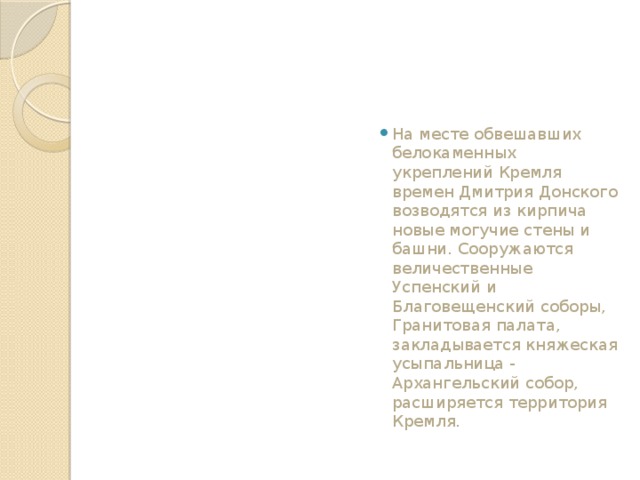 На месте обвешавших белокаменных укреплений Кремля времен Дмитрия Донского возводятся из кирпича новые могучие стены и башни. Сооружаются величественные Успенский и Благовещенский соборы, Гранитовая палата, закладывается княжеская усыпальница - Архангельский собор, расширяется территория Кремля. 
