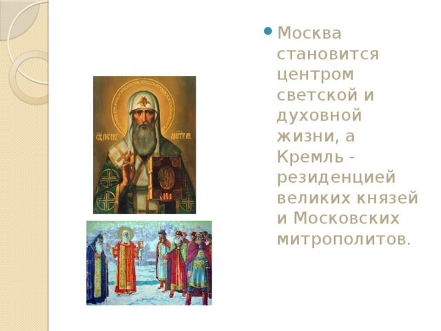 Москва становится центром светской и духовной жизни, а Кремль - резиденцией великих князей и Московских митрополитов. 