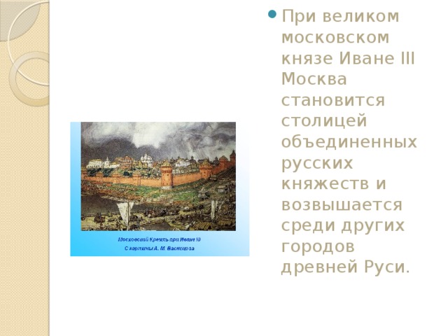 При великом московском князе Иване III Москва становится столицей объединенных русских княжеств и возвышается среди других городов древней Руси. 