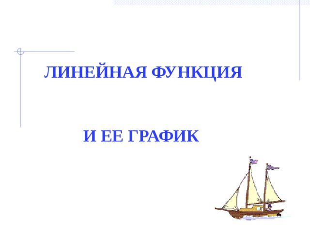 ЛИНЕЙНАЯ ФУНКЦИЯ   И ЕЕ ГРАФИК  