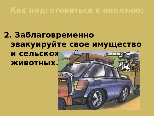 Как подготовиться к оползню: 2. Заблаговременно эвакуируйте свое имущество и сельскохозяйственных животных.  