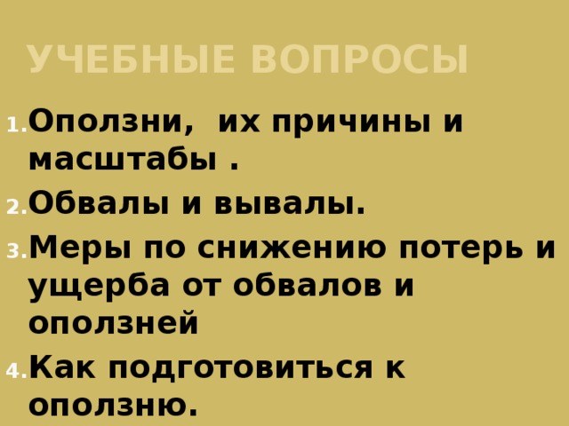 Учебные вопросы Оползни, их причины и масштабы . Обвалы и вывалы. Меры по снижению потерь и ущерба от обвалов и оползней Как подготовиться к оползню. Как действовать при оползне. 